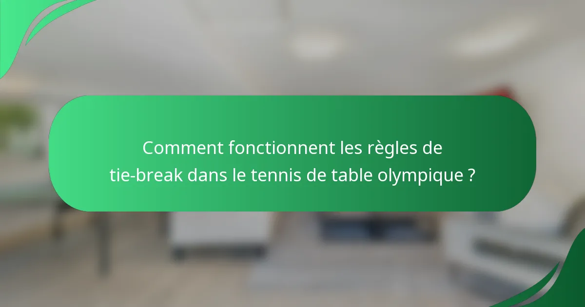Comment fonctionnent les règles de tie-break dans le tennis de table olympique ?