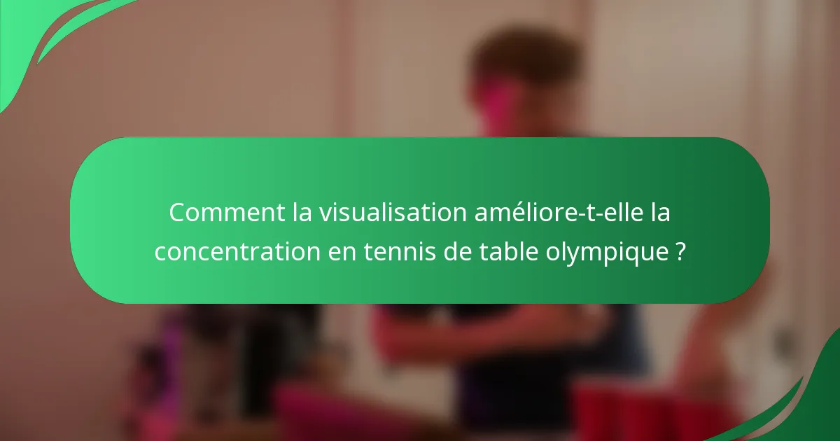 Comment la visualisation améliore-t-elle la concentration en tennis de table olympique ?