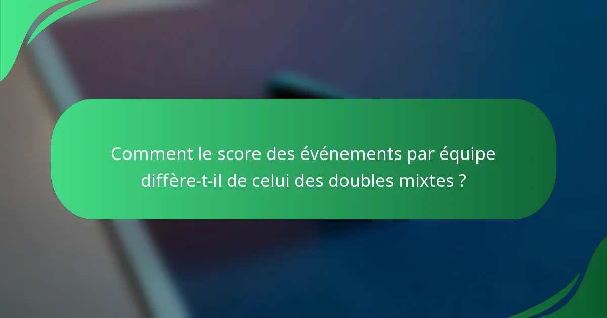 Comment le score des événements par équipe diffère-t-il de celui des doubles mixtes ?