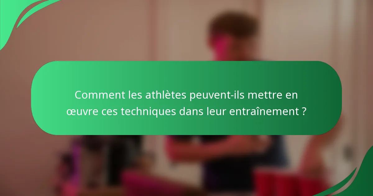 Comment les athlètes peuvent-ils mettre en œuvre ces techniques dans leur entraînement ?