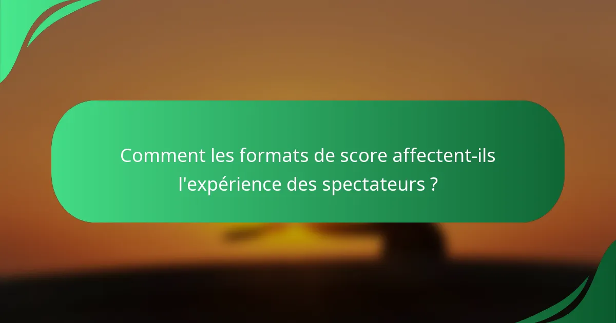 Comment les formats de score affectent-ils l'expérience des spectateurs ?