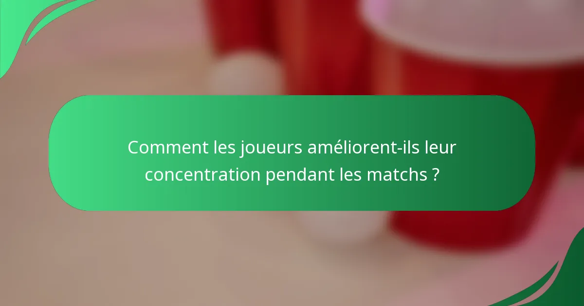 Comment les joueurs améliorent-ils leur concentration pendant les matchs ?