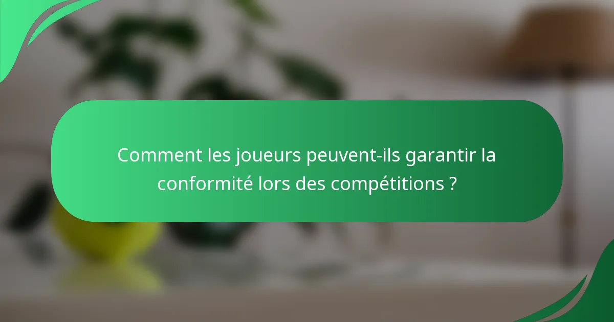Comment les joueurs peuvent-ils garantir la conformité lors des compétitions ?