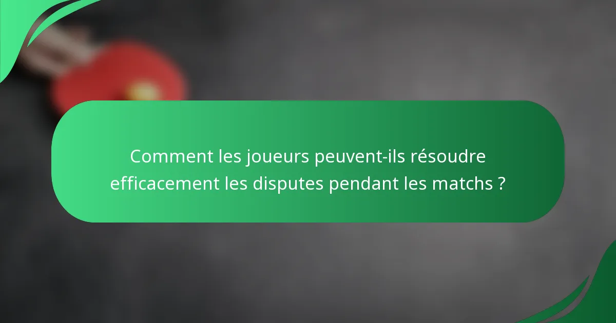 Comment les joueurs peuvent-ils résoudre efficacement les disputes pendant les matchs ?