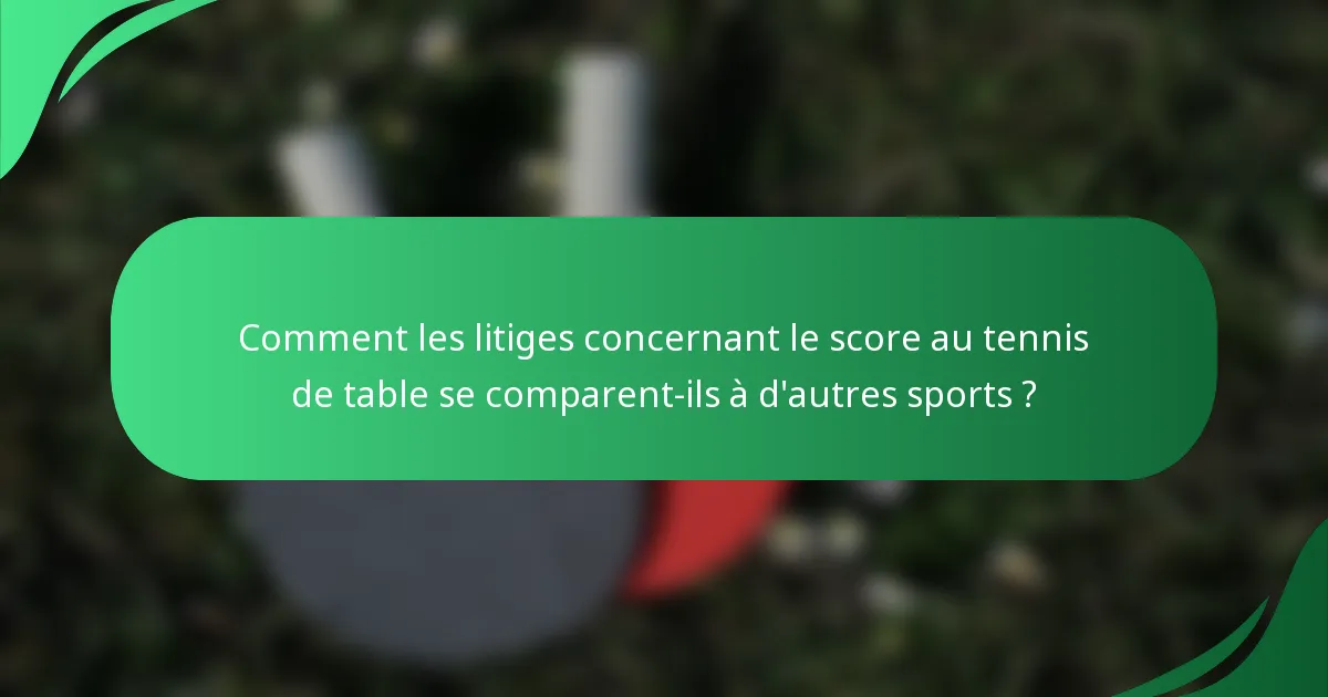 Comment les litiges concernant le score au tennis de table se comparent-ils à d'autres sports ?