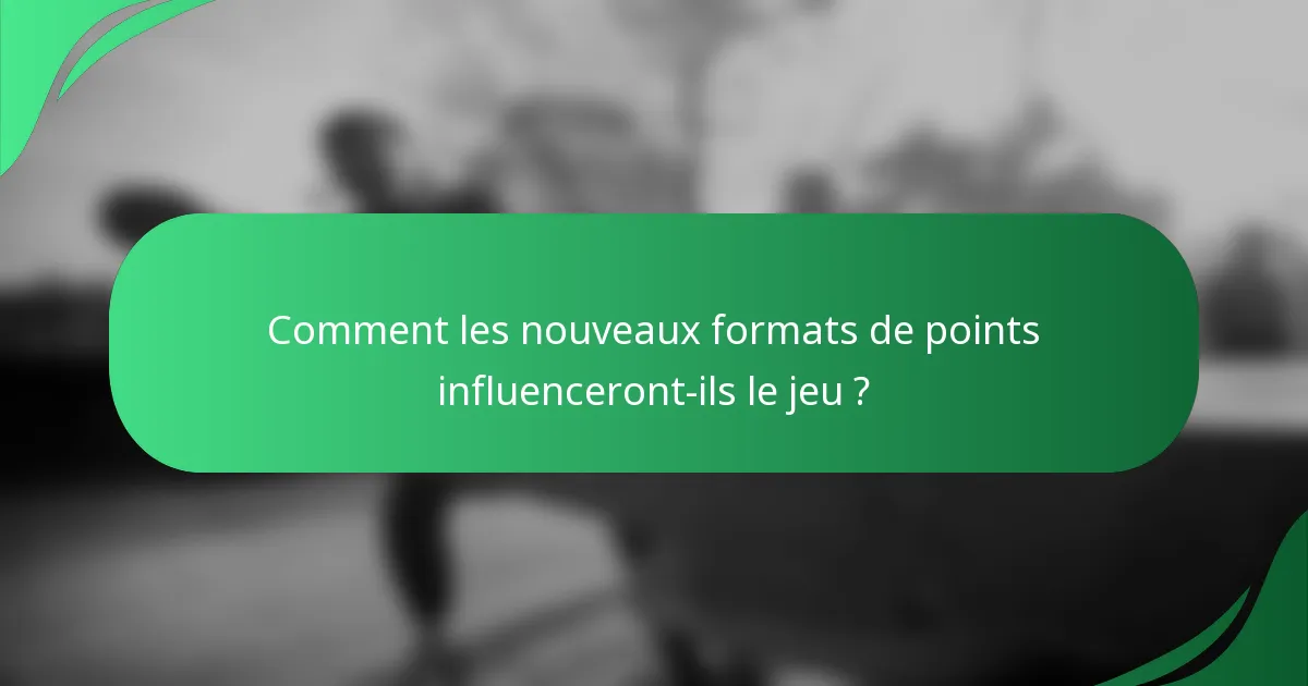 Comment les nouveaux formats de points influenceront-ils le jeu ?