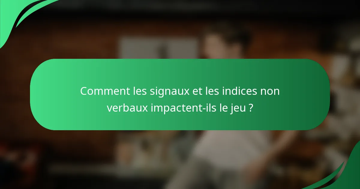 Comment les signaux et les indices non verbaux impactent-ils le jeu ?