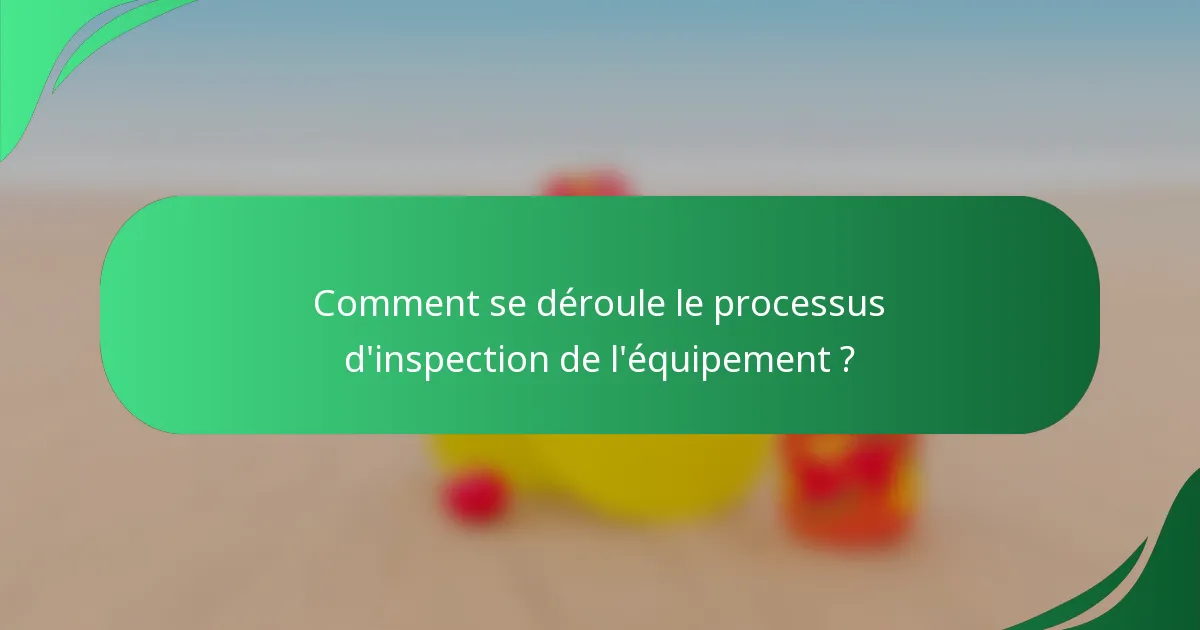 Comment se déroule le processus d'inspection de l'équipement ?