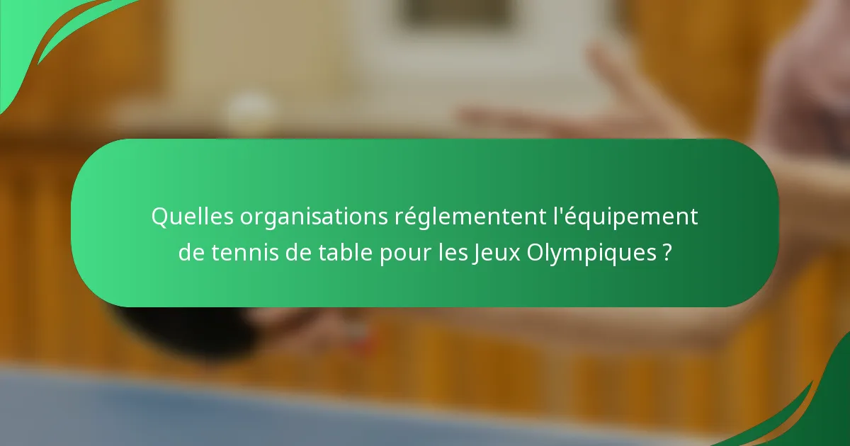 Quelles organisations réglementent l'équipement de tennis de table pour les Jeux Olympiques ?