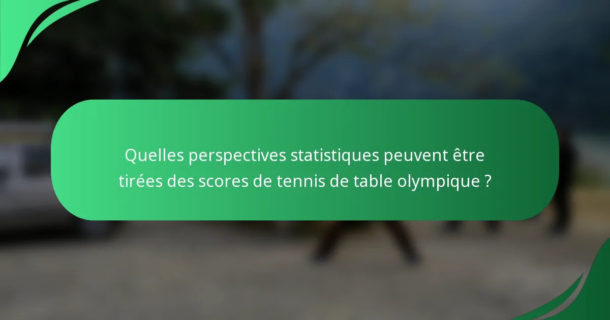 Quelles perspectives statistiques peuvent être tirées des scores de tennis de table olympique ?