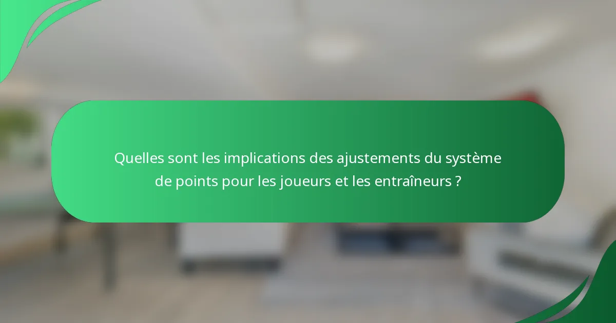Quelles sont les implications des ajustements du système de points pour les joueurs et les entraîneurs ?