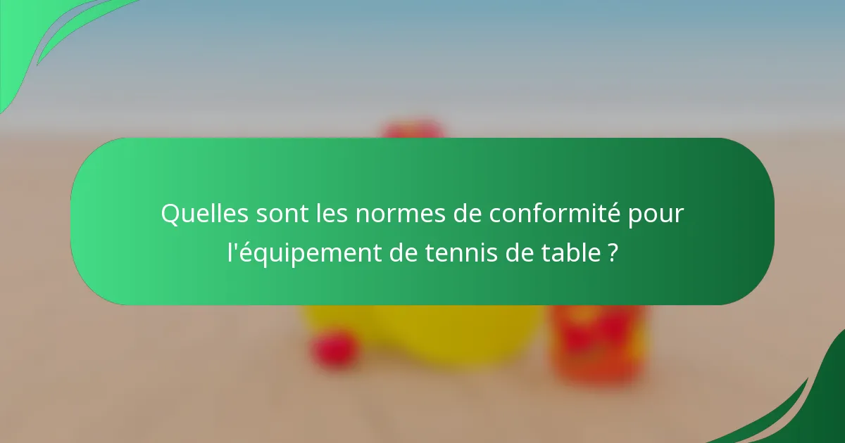Quelles sont les normes de conformité pour l'équipement de tennis de table ?