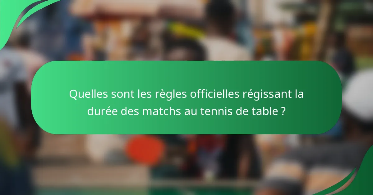 Quelles sont les règles officielles régissant la durée des matchs au tennis de table ?