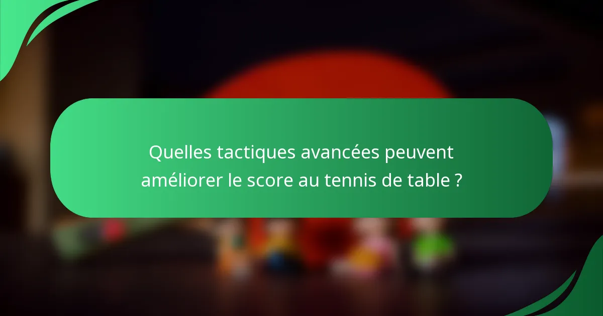 Quelles tactiques avancées peuvent améliorer le score au tennis de table ?