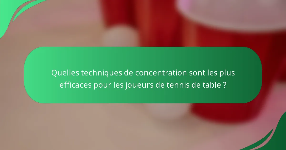 Quelles techniques de concentration sont les plus efficaces pour les joueurs de tennis de table ?