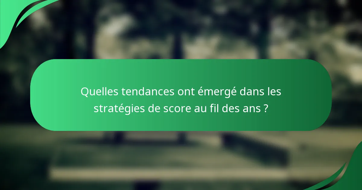 Quelles tendances ont émergé dans les stratégies de score au fil des ans ?