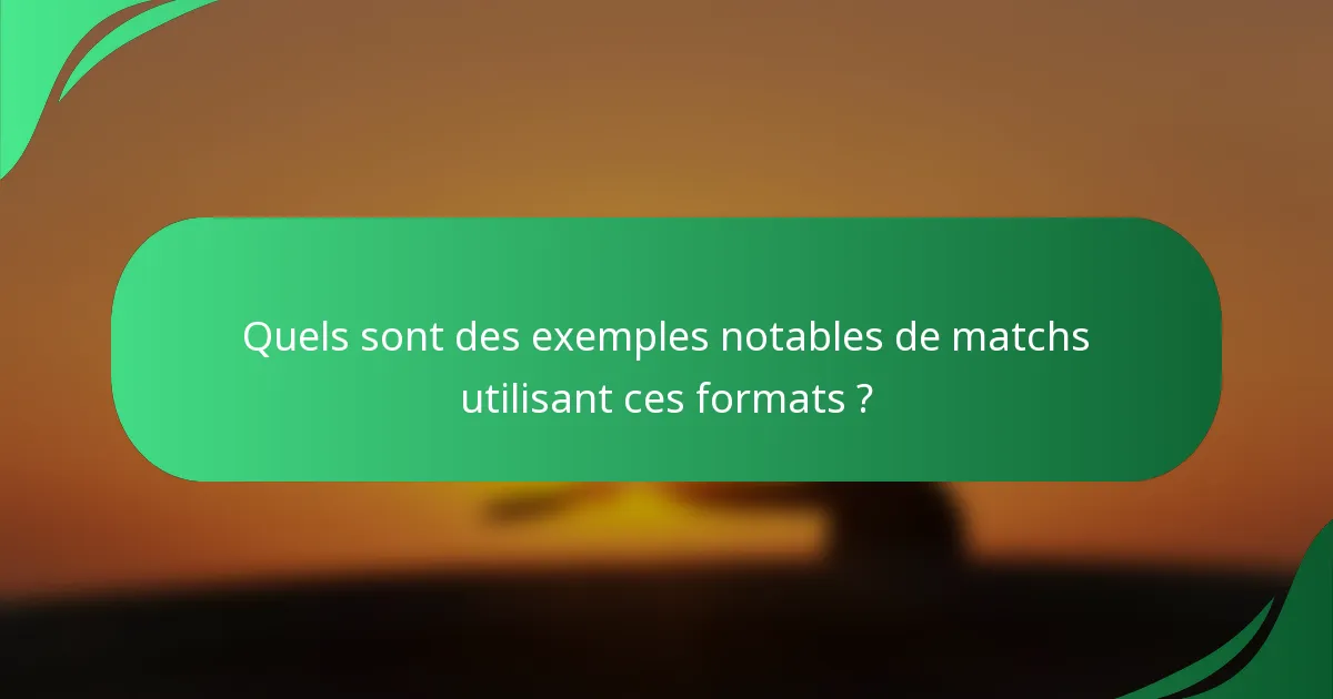 Quels sont des exemples notables de matchs utilisant ces formats ?
